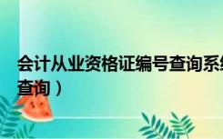 会计从业资格证编号查询系统（全国会计从业资格证书编号查询）