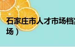 石家庄市人才市场档案查询（石家庄市人才市场）