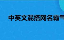 中英文混搭网名霸气（中英文混搭网名）