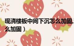 现浇楼板中间下沉怎么加固,没有裂缝（现浇楼板中间下沉怎么加固）