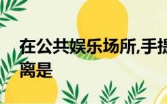 在公共娱乐场所,手提式灭火器的最大保护距离是