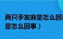 两只手发麻是怎么回事怎么缓解（两只手发麻是怎么回事）