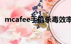 mcafee手机杀毒效率（mcafee手机杀毒）