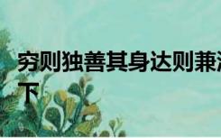 穷则独善其身达则兼济天下修身齐家治国平天下