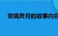 常娥奔月的故事内容（常娥奔月的故事）