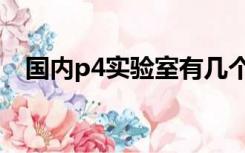 国内p4实验室有几个（什么叫P4实验室）