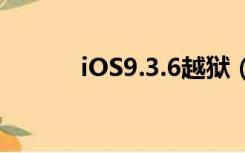 iOS9.3.6越狱（ios9 3 2越狱）