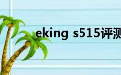 eking s515评测（eking s515）