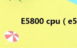 E5800 cpu（e5800 cpu怎么样）