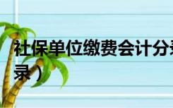 社保单位缴费会计分录（单位缴纳社保会计分录）