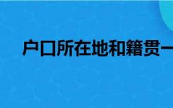 户口所在地和籍贯一样吗（户口所在地）