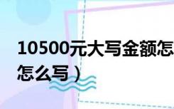 10500元大写金额怎么写（105000大写金额怎么写）