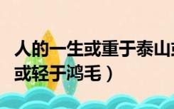 人的一生或重于泰山或轻于鸿毛（或重于泰山或轻于鸿毛）