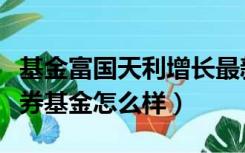 基金富国天利增长最新净值（富国天利增长债券基金怎么样）