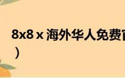 8x8ⅹ海外华人免费官网（海外华人网站大全）