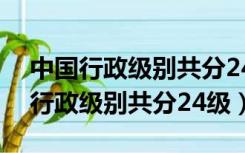 中国行政级别共分24级行政级别划分（中国行政级别共分24级）