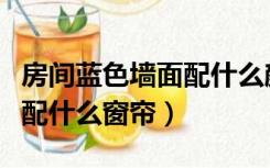 房间蓝色墙面配什么颜色窗帘（卧室蓝色墙面配什么窗帘）