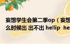 妄想学生会第二季op（妄想学生会第二季 hellip  hellip 什么时候出 出不出 hellip  hellip）