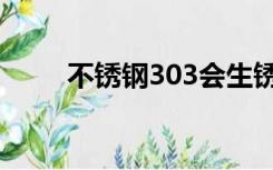 不锈钢303会生锈吗（不锈钢303）