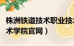 株洲铁道技术职业技术学院（株洲铁道职业技术学院官网）