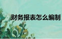 财务报表怎么编制（财务表格怎么做）