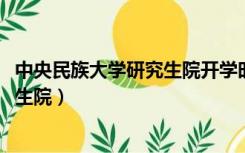 中央民族大学研究生院开学时间2022年（中央民族大学研究生院）