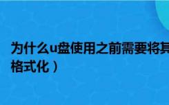 为什么u盘使用之前需要将其格式化（u盘使用之前需要将其格式化）