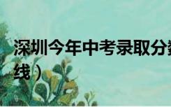 深圳今年中考录取分数线（今年中考录取分数线）