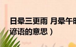 日晕三更雨 月晕午时风的气象谚语的意思（谚语的意思）