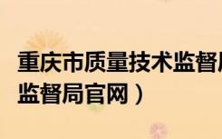 重庆市质量技术监督局电话（重庆市质量技术监督局官网）