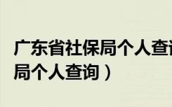 广东省社保局个人查询登录密码（广东省社保局个人查询）