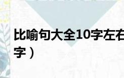 比喻句大全10字左右短一点（比喻句大全10字）