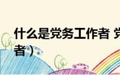 什么是党务工作者 党员网（什么是党务工作者）