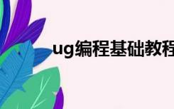 ug编程基础教程（ug编程步骤）