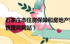 石家庄市住房保障和房地产管理局（石家庄住房保障和房产管理局网站）