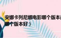 安娜卡列尼娜电影哪个版本最贴近原著（安娜卡列尼娜电影哪个版本好）