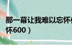 那一幕让我难以忘怀作文（那一幕让我难以忘怀600）