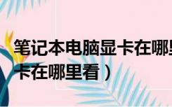 笔记本电脑显卡在哪里看参数（笔记本电脑显卡在哪里看）