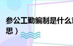 参公工勤编制是什么意思（工勤编制是什么意思）