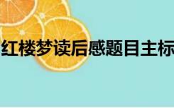 红楼梦读后感题目主标题副标题联系生活实际