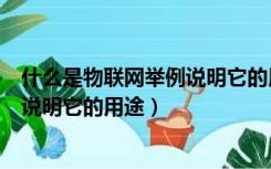 什么是物联网举例说明它的用途和特点（什么是物联网举例说明它的用途）