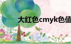 大红色cmyk色值为多少（大红色）