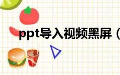 ppt导入视频黑屏（ppt插入视频黑屏）