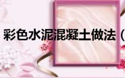 彩色水泥混凝土做法（彩色混凝土怎么施工）