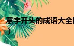 意字开头的成语大全四个字（意字开头的成语）