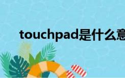 touchpad是什么意思啊（touchpad）