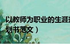 以教师为职业的生涯规划书（教师职业生涯规划书范文）