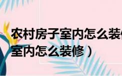 农村房子室内怎么装修业110平米（农村房子室内怎么装修）