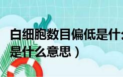 白细胞数目偏低是什么意思（白细胞数目偏高是什么意思）