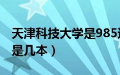 天津科技大学是985还是211（天津科技大学是几本）